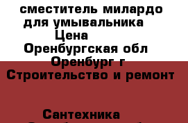 сместитель милардо для умывальника  › Цена ­ 850 - Оренбургская обл., Оренбург г. Строительство и ремонт » Сантехника   . Оренбургская обл.,Оренбург г.